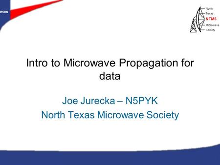 W5HN North Texas Microwave Society NTMS WWW.NTMS.ORG 1 W5HN North Texas Microwave Society NTMS Intro to Microwave Propagation for data Joe Jurecka – N5PYK.