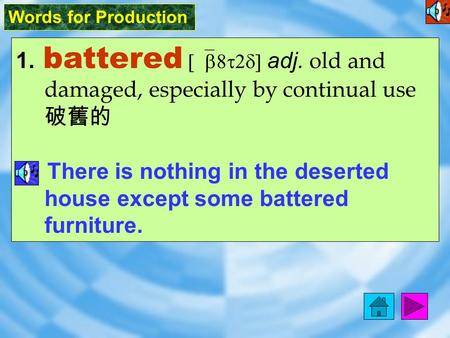 Words for Production 1. battered [`b8t2d] adj. old and damaged, especially by continual use 破舊的 There is nothing in the deserted house except some battered.