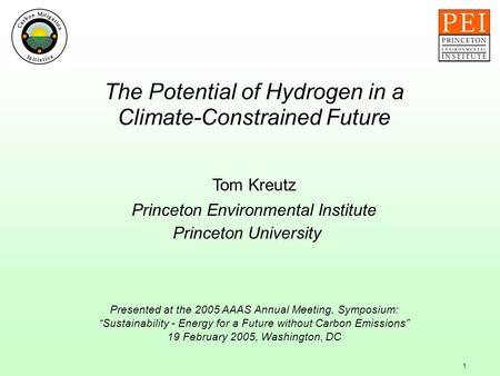 1 The Potential of Hydrogen in a Climate-Constrained Future Tom Kreutz Princeton Environmental Institute Princeton University Presented at the 2005 AAAS.