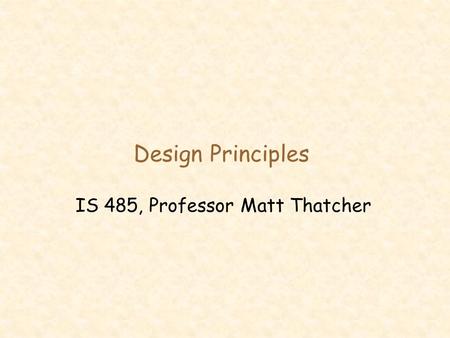 Design Principles IS 485, Professor Matt Thatcher.