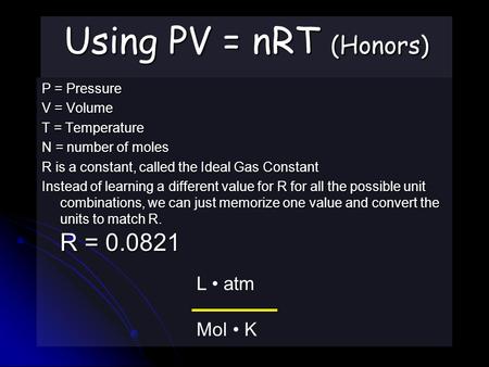 Using PV = nRT (Honors) P = Pressure V = Volume T = Temperature N = number of moles R is a constant, called the Ideal Gas Constant Instead of learning.