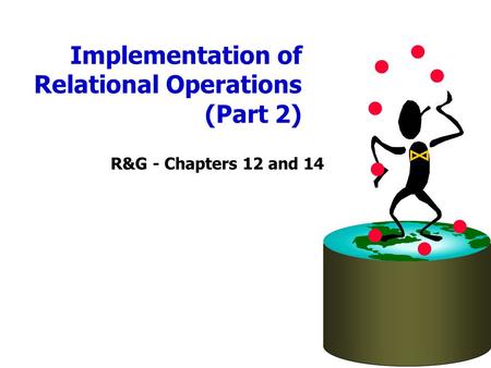 Implementation of Relational Operations (Part 2) R&G - Chapters 12 and 14.