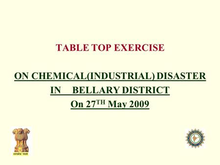 TABLE TOP EXERCISE ON CHEMICAL(INDUSTRIAL) DISASTER IN BELLARY DISTRICT On 27 TH May 2009.