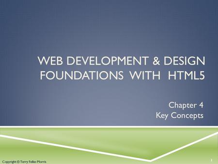 Copyright © Terry Felke-Morris WEB DEVELOPMENT & DESIGN FOUNDATIONS WITH HTML5 Chapter 4 Key Concepts 1 Copyright © Terry Felke-Morris.