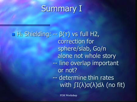 PDR Workshop Summary I n H 2 Shielding: -- β(τ) vsfull H2, correction for sphere/slab, Go/n alone not whole story -- line overlap important or not? --