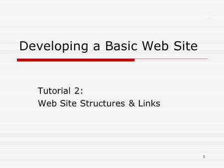 XP 1 Developing a Basic Web Site Tutorial 2: Web Site Structures & Links.