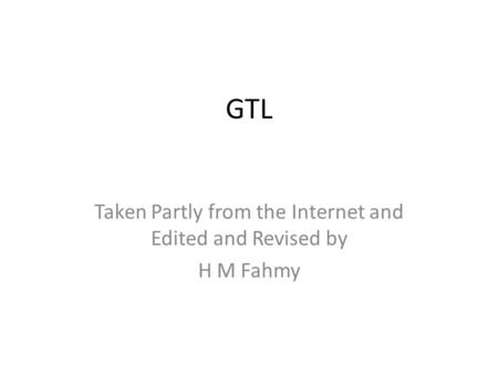 GTL Taken Partly from the Internet and Edited and Revised by H M Fahmy.
