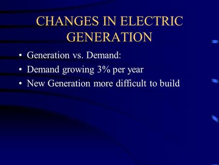 CHANGES IN ELECTRIC GENERATION Generation vs. Demand: Demand growing 3% per year New Generation more difficult to build.