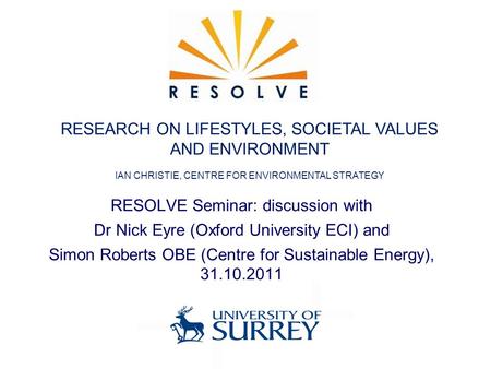 RESOLVE Seminar: discussion with Dr Nick Eyre (Oxford University ECI) and Simon Roberts OBE (Centre for Sustainable Energy), 31.10.2011 RESEARCH ON LIFESTYLES,