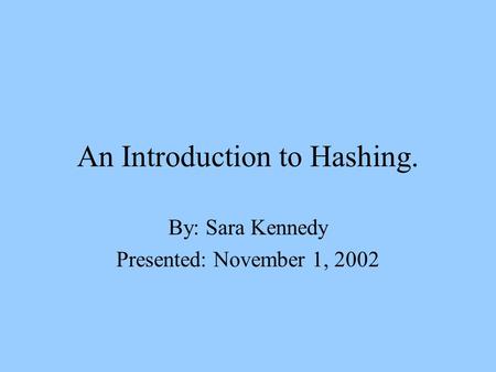 An Introduction to Hashing. By: Sara Kennedy Presented: November 1, 2002.