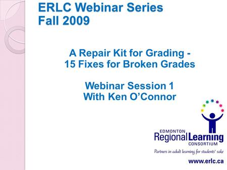 ERLC Webinar Series Fall 2009 A Repair Kit for Grading - 15 Fixes for Broken Grades Webinar Session 1 With Ken O’Connor.