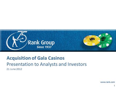 0 DRAFT Acquisition of Gala Casinos Presentation to Analysts and Investors 21 June 2012 www.rank.com 1.