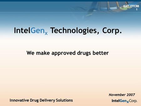 Innovative Drug Delivery Solutions Innovative Drug Delivery Solutions IGXT-OTCBB IGXT-OTCBB 1 IntelGen x Technologies, Corp. November 2007 We make approved.