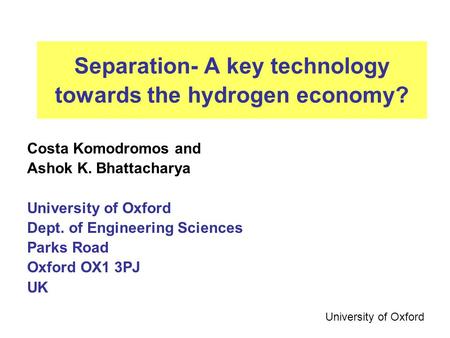 Separation- A key technology towards the hydrogen economy? Costa Komodromos and Ashok K. Bhattacharya University of Oxford Dept. of Engineering Sciences.