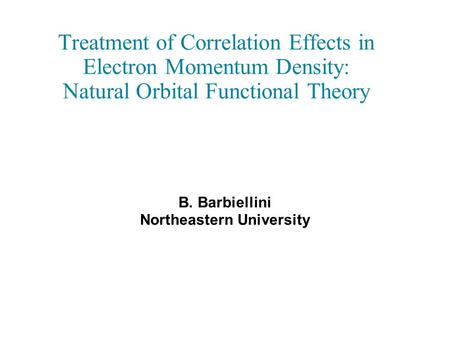 Treatment of Correlation Effects in Electron Momentum Density: Natural Orbital Functional Theory B. Barbiellini Northeastern University.