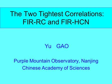 The Two Tightest Correlations: FIR-RC and FIR-HCN Yu GAO Purple Mountain Observatory, Nanjing Chinese Academy of Sciences.