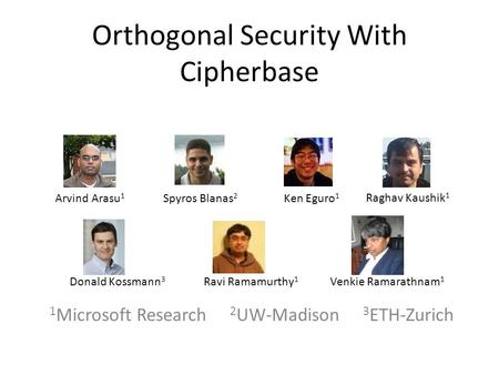 Orthogonal Security With Cipherbase 1 Microsoft Research 2 UW-Madison 3 ETH-Zurich Arvind Arasu 1 Spyros Blanas 2 Ken Eguro 1 Donald Kossmann 3 Ravi Ramamurthy.