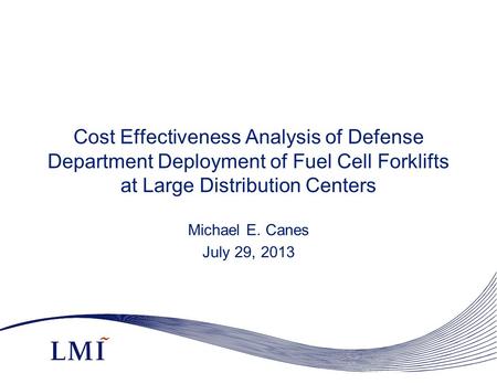 Cost Effectiveness Analysis of Defense Department Deployment of Fuel Cell Forklifts at Large Distribution Centers Michael E. Canes July 29, 2013.