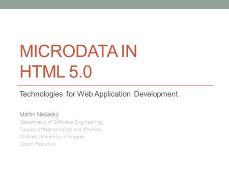 MICRODATA IN HTML 5.0 Technologies for Web Application Development Martin Nečaský Department of Software Engineering, Faculty of Mathematics and Physics,