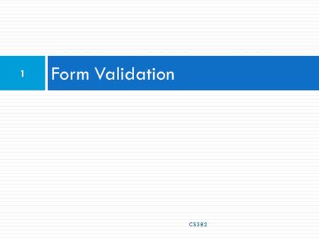 Form Validation CS382 1. What is form validation?  validation: ensuring that form's values are correct  some types of validation:  preventing blank.