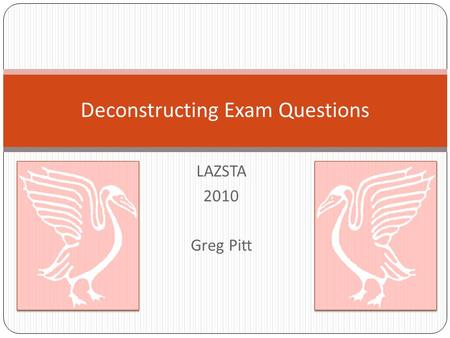 LAZSTA 2010 Greg Pitt Deconstructing Exam Questions.