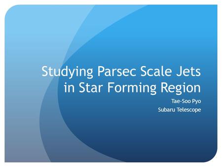 Studying Parsec Scale Jets in Star Forming Region Tae-Soo Pyo Subaru Telescope.