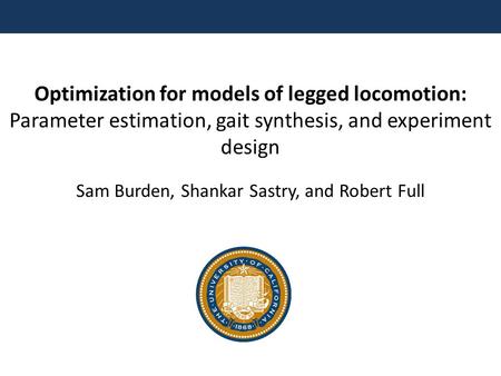 Optimization for models of legged locomotion: Parameter estimation, gait synthesis, and experiment design Sam Burden, Shankar Sastry, and Robert Full.