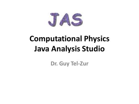 Computational Physics Java Analysis Studio Dr. Guy Tel-Zur.