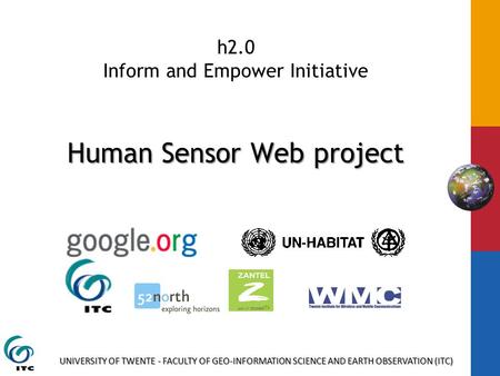 UNIVERSITY OF TWENTE - FACULTY OF GEO-INFORMATION SCIENCE AND EARTH OBSERVATION (ITC) Human Sensor Web project h2.0 Inform and Empower Initiative Human.
