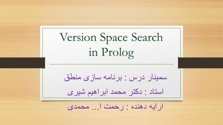 Version Space Search in Prolog سمینار درس : برنامه سازی منطق استاد : دکتر محمد ابراهیم شیری ارایه دهنده : رحمت ا... محمدی.