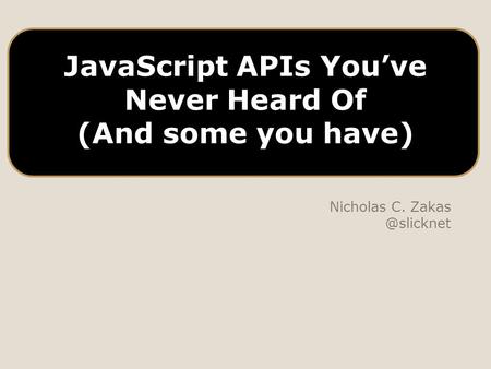 JavaScript APIs You’ve Never Heard Of (And some you have) Nicholas C.