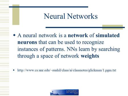 Neural Networks  A neural network is a network of simulated neurons that can be used to recognize instances of patterns. NNs learn by searching through.