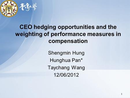 CEO hedging opportunities and the weighting of performance measures in compensation Shengmin Hung Hunghua Pan* Taychang Wang 12/06/2012 1.