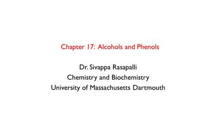 Chapter 17: Alcohols and Phenols Dr. Sivappa Rasapalli Chemistry and Biochemistry University of Massachusetts Dartmouth.