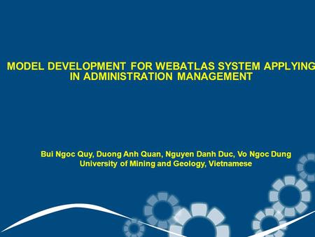 MODEL DEVELOPMENT FOR WEBATLAS SYSTEM APPLYING IN ADMINISTRATION MANAGEMENT Bui Ngoc Quy, Duong Anh Quan, Nguyen Danh Duc, Vo Ngoc Dung University of Mining.