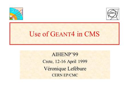 Use of G EANT 4 in CMS AIHENP’99 Crete, 12-16 April 1999 Véronique Lefébure CERN EP/CMC.
