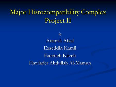 Major Histocompatibility Complex Project II by Aramak Afzal Ezzeddin Kamil Fatemeh Kaveh Hawlader Abdullah Al-Mamun.