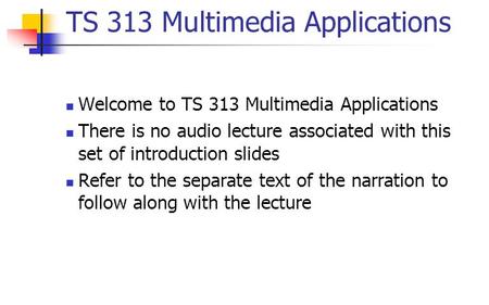 TS 313 Multimedia Applications Welcome to TS 313 Multimedia Applications There is no audio lecture associated with this set of introduction slides Refer.