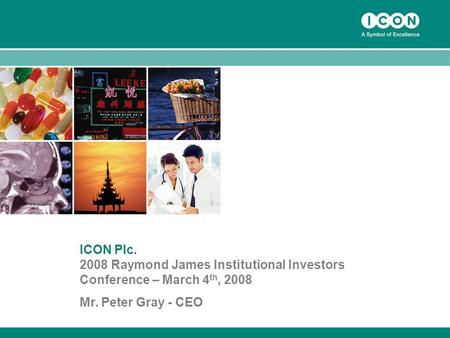 1 ICON Plc. 2008 Raymond James Institutional Investors Conference – March 4 th, 2008 Mr. Peter Gray - CEO.