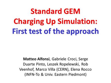 Standard GEM Charging Up Simulation: First test of the approach Matteo Alfonsi, Gabriele Croci, Serge Duarte Pinto, Leszek Ropelewski, Rob Veenhof, Marco.