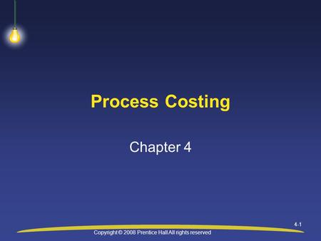 Copyright © 2008 Prentice Hall All rights reserved 4-1 Process Costing Chapter 4.