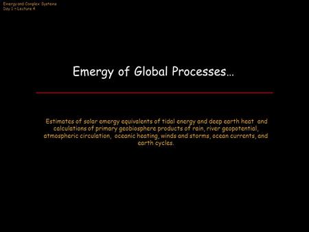 Emergy and Complex Systems Day 1 ~ Lecture 4 Emergy of Global Processes… Estimates of solar emergy equivalents of tidal energy and deep earth heat and.