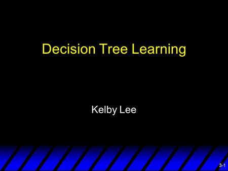 3-1 Decision Tree Learning Kelby Lee. 3-2 Overview ¨ What is a Decision Tree ¨ ID3 ¨ REP ¨ IREP ¨ RIPPER ¨ Application.