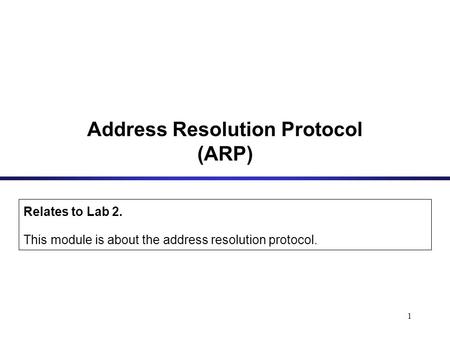 1 Address Resolution Protocol (ARP) Relates to Lab 2. This module is about the address resolution protocol.
