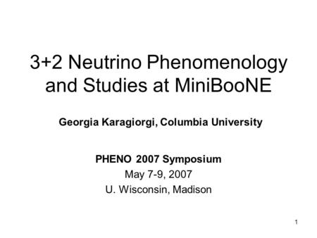 1 3+2 Neutrino Phenomenology and Studies at MiniBooNE PHENO 2007 Symposium May 7-9, 2007 U. Wisconsin, Madison Georgia Karagiorgi, Columbia University.