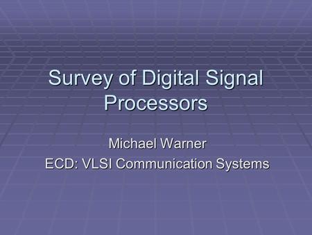 Survey of Digital Signal Processors Michael Warner ECD: VLSI Communication Systems.