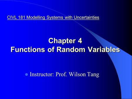 Chapter 4 Functions of Random Variables Instructor: Prof. Wilson Tang CIVL 181 Modelling Systems with Uncertainties.
