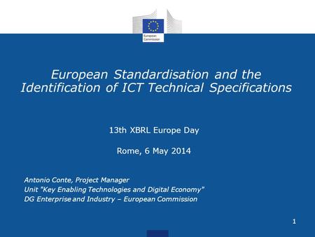1 European Standardisation and the Identification of ICT Technical Specifications 13th XBRL Europe Day Rome, 6 May 2014 Antonio Conte, Project Manager.