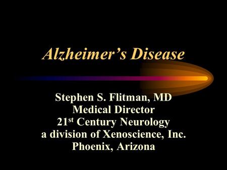 Alzheimer’s Disease Stephen S. Flitman, MD Medical Director 21 st Century Neurology a division of Xenoscience, Inc. Phoenix, Arizona.