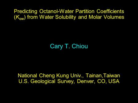 Predicting Octanol-Water Partition Coefficients (K ow ) from Water Solubility and Molar Volumes Cary T. Chiou National Cheng Kung Univ., Tainan,Taiwan.
